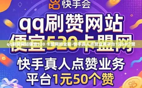 qq刷赞网站便宜520 卡盟网的全称-快手真人点赞业务平台1元50个赞