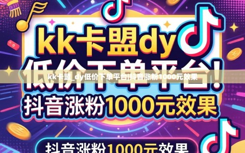 kk卡盟_dy低价下单平台|抖音涨粉1000元效果