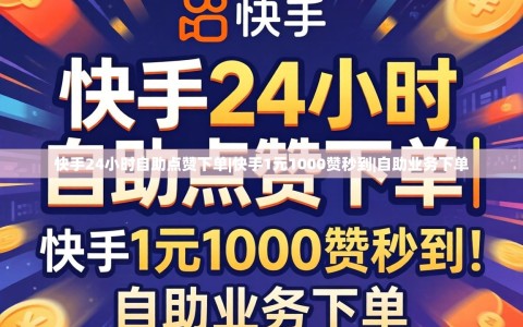 快手24小时自助点赞下单|快手1元1000赞秒到|自助业务下单