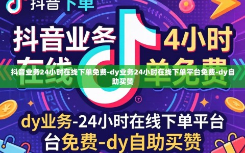 抖音业务24小时在线下单免费-dy业务24小时在线下单平台免费-dy自助买赞