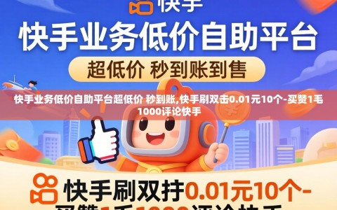 快手业务低价自助平台超低价 秒到账,快手刷双击0.01元10个-买赞1毛1000评论快手