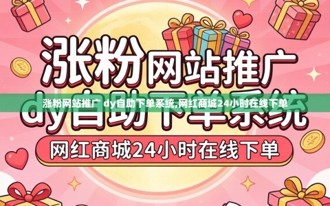 涨粉网站推广 dy自助下单系统,网红商城24小时在线下单