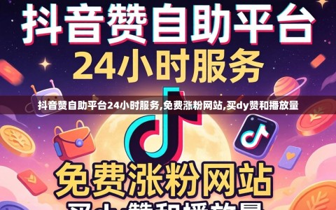 抖音赞自助平台24小时服务,免费涨粉网站,买dy赞和播放量