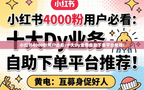 小红书4000粉用户必看:十大Dy业务自助下单平台推荐!