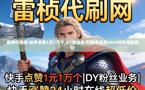 雷神代刷网 快手点赞1元1万个,DY粉丝业务|快手涨赞24小时在线超低价