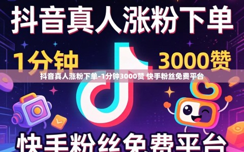 抖音真人涨粉下单-1分钟3000赞 快手粉丝免费平台