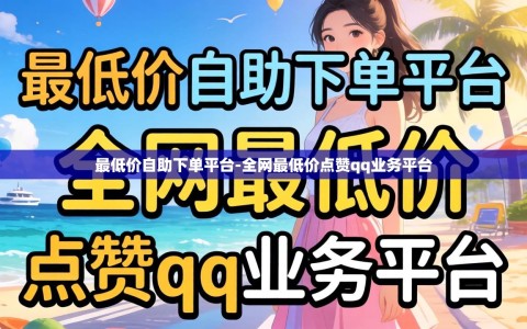 最低价自助下单平台-全网最低价点赞qq业务平台