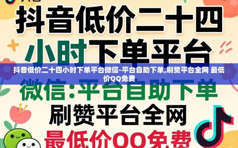 抖音低价二十四小时下单平台微信-平台自助下单,刷赞平台全网 最低价QQ免费