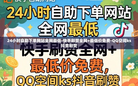 24小时自助下单网站全网最低-快手刷赞全网+最低价免费-QQ空间ks抖音刷赞