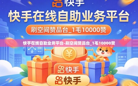 快手在线自助业务平台-刷空间赞品台_1毛10000赞