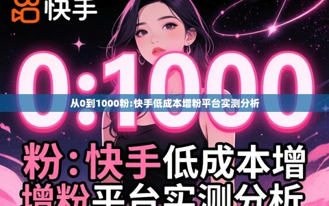 从0到1000粉:快手低成本增粉平台实测分析
