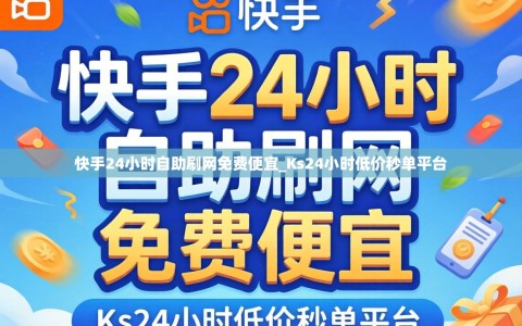快手24小时自助刷网免费便宜_Ks24小时低价秒单平台