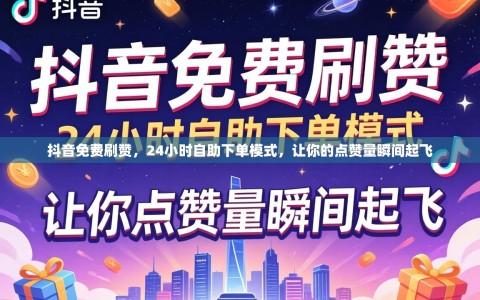 抖音免费刷赞，24小时自助下单模式，让你的点赞量瞬间起飞