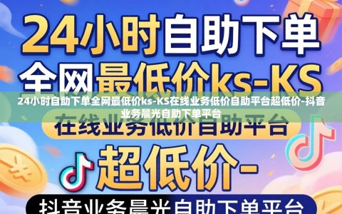 24小时自助下单全网最低价ks-KS在线业务低价自助平台超低价-抖音业务晨光自助下单平台