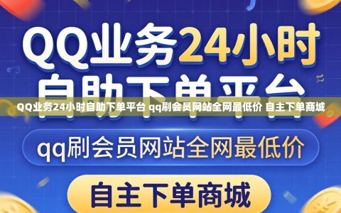 QQ业务24小时自助下单平台 qq刷会员网站全网最低价 自主下单商城