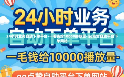 24小时业务自动下单平台-一毛钱给10000播放量-qq点赞自助平台下单网站
