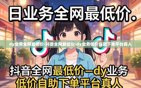 dy业务全网最低价-抖音全网最低价-dy业务低价自助下单平台真人