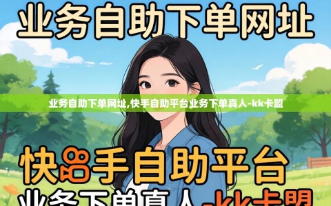 业务自助下单网址,快手自助平台业务下单真人-kk卡盟