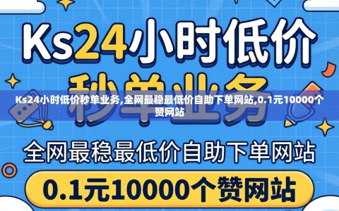 Ks24小时低价秒单业务,全网最稳最低价自助下单网站,0.1元10000个赞网站
