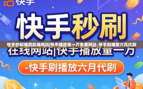 快手秒刷播放在线网站|快手播放量一万免费网站-快手刷播放六月代刷