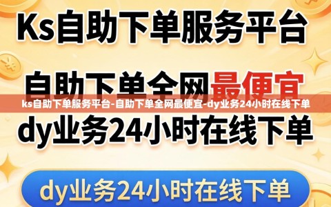 ks自助下单服务平台-自助下单全网最便宜-dy业务24小时在线下单