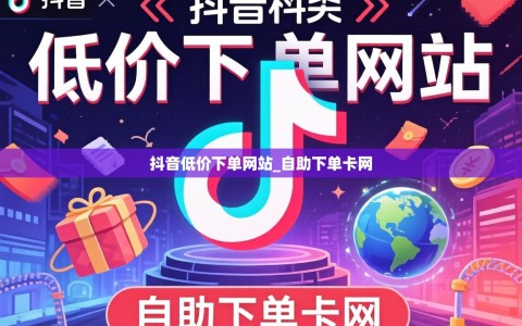 抖音低价下单网站_自助下单卡网