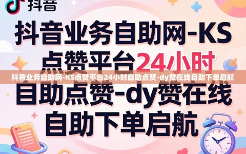 抖音业务自助网-KS点赞平台24小时自助点赞-dy赞在线自助下单启航