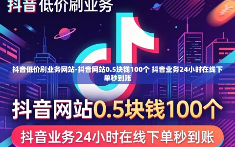抖音低价刷业务网站-抖音网站0.5块钱100个 抖音业务24小时在线下单秒到账