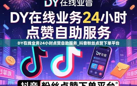 DY在线业务24小时点赞自助服务_抖音粉丝点赞下单平台