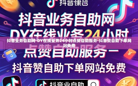 抖音业务自助网-DY在线业务24小时点赞自助服务-抖音赞自助下单网站免费