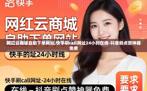 网红云商城自助下单网站,快手刷call网址24小时在线-抖音刷点赞神器免费