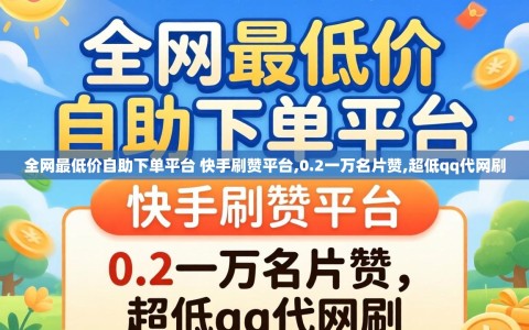 全网最低价自助下单平台 快手刷赞平台,0.2一万名片赞,超低qq代网刷