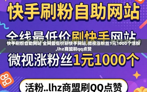 快手刷粉自助网站 全网最低价刷快手网站,微视涨粉丝1元1000个活粉,lhz商盟刷qq点赞