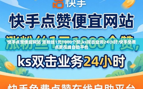 快手点赞便宜网站 涨粉丝1元1000个赞,ks双击业务24小时,快手免费点赞在线自助平台