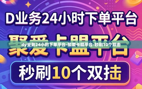 dy业务24小时下单平台-聚爱卡盟平台-秒刷10个双击