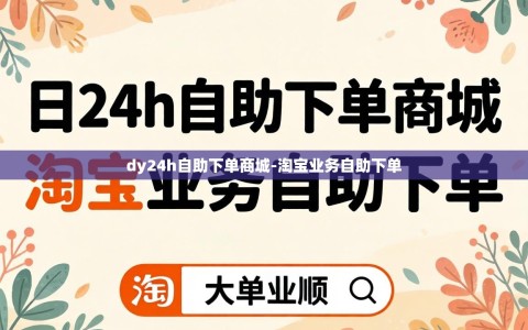 dy24h自助下单商城-淘宝业务自助下单