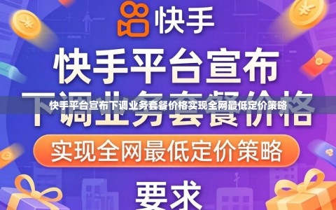 快手平台宣布下调业务套餐价格实现全网最低定价策略