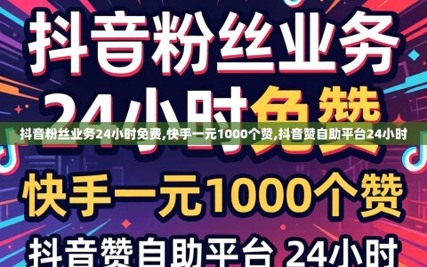 抖音粉丝业务24小时免费,快手一元1000个赞,抖音赞自助平台24小时