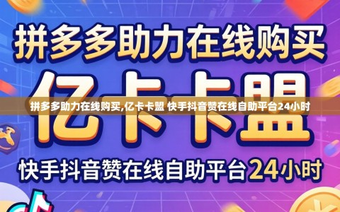 拼多多助力在线购买,亿卡卡盟 快手抖音赞在线自助平台24小时