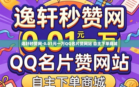 逸轩秒赞网-0.01元一万QQ名片赞网站 自主下单商城