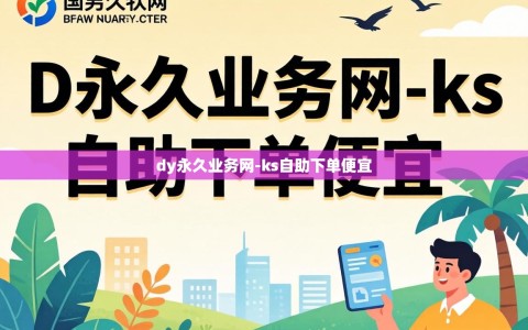 dy永久业务网-ks自助下单便宜
