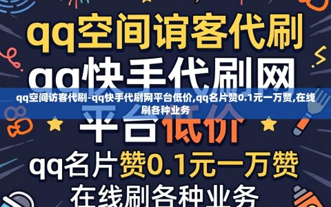 qq空间访客代刷-qq快手代刷网平台低价,qq名片赞0.1元一万赞,在线刷各种业务