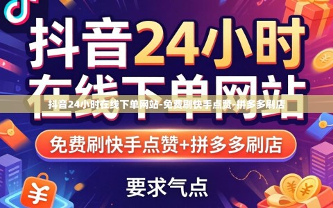 抖音24小时在线下单网站-免费刷快手点赞-拼多多刷店