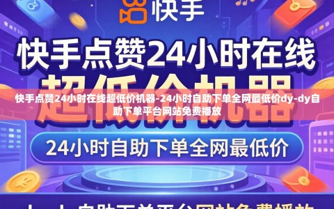 快手点赞24小时在线超低价机器-24小时自助下单全网最低价dy-dy自助下单平台网站免费播放