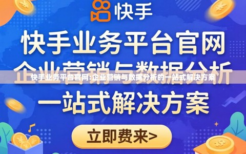 快手业务平台官网:企业营销与数据分析的一站式解决方案