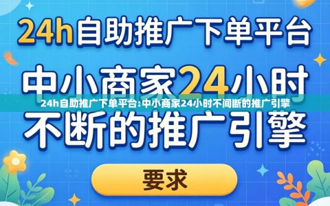 24h自助推广下单平台:中小商家24小时不间断的推广引擎