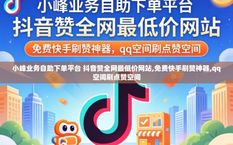 小峰业务自助下单平台 抖音赞全网最低价网站,免费快手刷赞神器,qq空间刷点赞空间