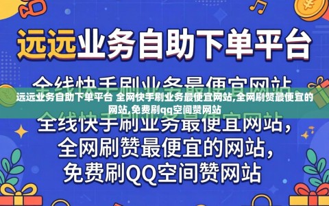 远远业务自助下单平台 全网快手刷业务最便宜网站,全网刷赞最便宜的网站,免费刷qq空间赞网站