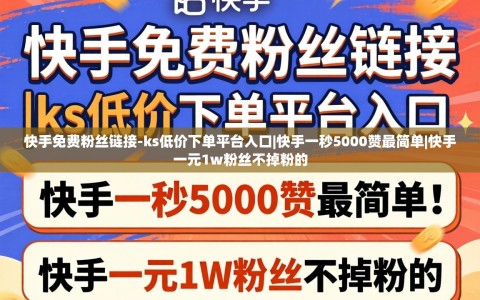 快手免费粉丝链接-ks低价下单平台入口|快手一秒5000赞最简单|快手一元1w粉丝不掉粉的
