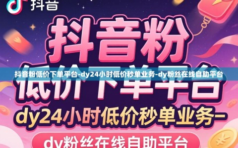 抖音粉低价下单平台-dy24小时低价秒单业务-dy粉丝在线自助平台